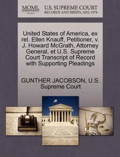 Cover image for United States of America, Ex Rel. Ellen Knauff, Petitioner, V. J. Howard McGrath, Attorney General, Et U.S. Supreme Court Transcript of Record with Supporting Pleadings