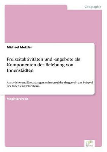 Cover image for Freizeitaktivitaten und -angebote als Komponenten der Belebung von Innenstadten: Anspruche und Erwartungen an Innenstadte dargestellt am Beispiel der Innenstadt Pforzheim