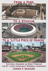 Cover image for From a Park to a Stadium to a Little Piece of Heaven: Cultural Changes As Seen Through the St. Louis Cardinals Baseball Diamonds