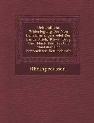 Cover image for Urkundliche Widerlegung Der Von Dem Ehmaligen Adel Der Lande J Lich, Kleve, Berg Und Mark Dem F Rsten Staatskanzler Berreichten Denkschrift