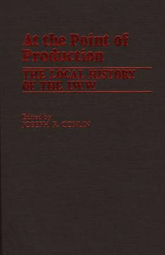 Cover image for At the Point of Production: The Local History of the I.W.W