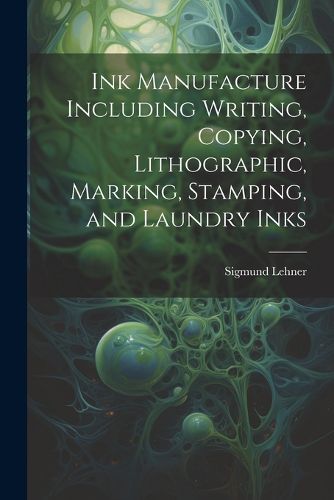 Cover image for Ink Manufacture Including Writing, Copying, Lithographic, Marking, Stamping, and Laundry Inks