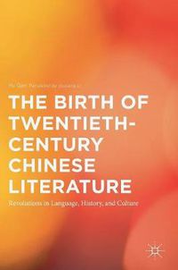 Cover image for The Birth of Twentieth-Century Chinese Literature: Revolutions in Language, History, and Culture