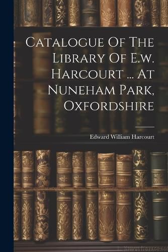 Cover image for Catalogue Of The Library Of E.w. Harcourt ... At Nuneham Park, Oxfordshire