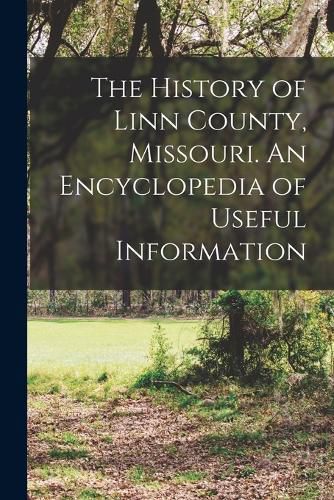 Cover image for The History of Linn County, Missouri. An Encyclopedia of Useful Information