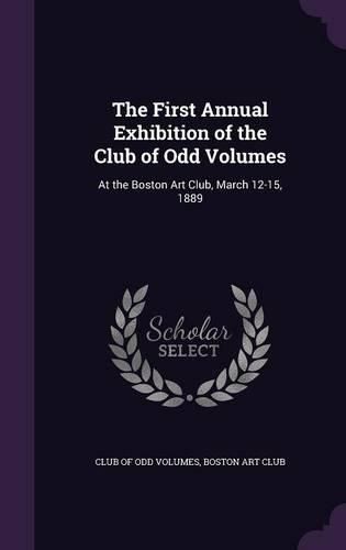 Cover image for The First Annual Exhibition of the Club of Odd Volumes: At the Boston Art Club, March 12-15, 1889