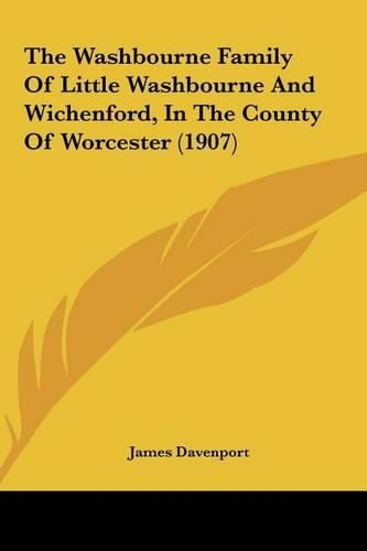 Cover image for The Washbourne Family of Little Washbourne and Wichenford, Ithe Washbourne Family of Little Washbourne and Wichenford, in the County of Worcester (1907) N the County of Worcester (1907)