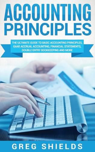 Cover image for Accounting Principles: The Ultimate Guide to Basic Accounting Principles, GAAP, Accrual Accounting, Financial Statements, Double Entry Bookkeeping and More