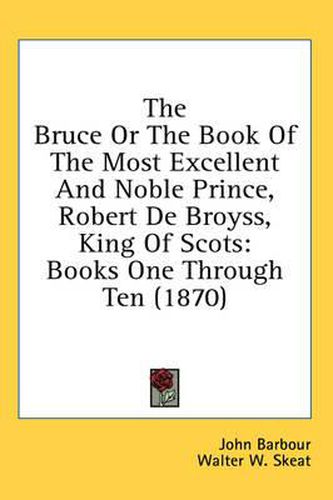 Cover image for The Bruce or the Book of the Most Excellent and Noble Prince, Robert de Broyss, King of Scots: Books One Through Ten (1870)