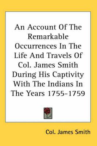 Cover image for An Account of the Remarkable Occurrences in the Life and Travels of Col. James Smith During His Captivity with the Indians in the Years 1755-1759