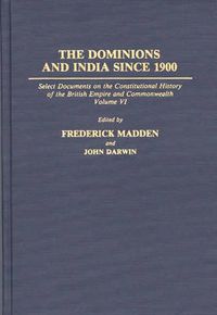 Cover image for The Dominions and India Since 1900: Select Documents on the Constitutional History of the British Empire and Commonwealth, Volume VI
