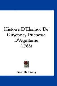 Cover image for Histoire D'Eleonor de Guyenne, Duchesse D'Aquitaine (1788)