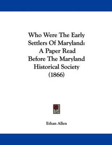 Who Were the Early Settlers of Maryland: A Paper Read Before the Maryland Historical Society (1866)