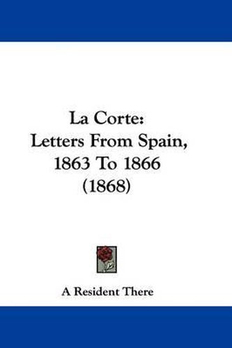 Cover image for La Corte: Letters From Spain, 1863 To 1866 (1868)