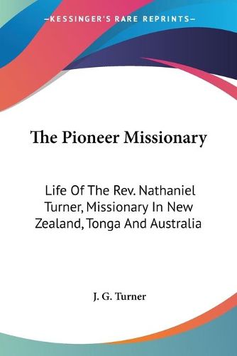 The Pioneer Missionary: Life of the REV. Nathaniel Turner, Missionary in New Zealand, Tonga and Australia