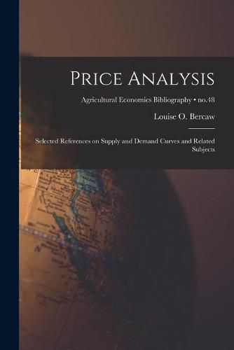 Cover image for Price Analysis; Selected References on Supply and Demand Curves and Related Subjects; no.48