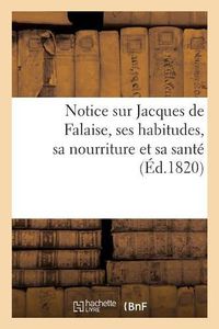 Cover image for Notice Sur Jacques de Falaise, Ses Habitudes: Sa Nourriture Et Les Moyens Qu'il Emploie Pour Conserver Sa Sante