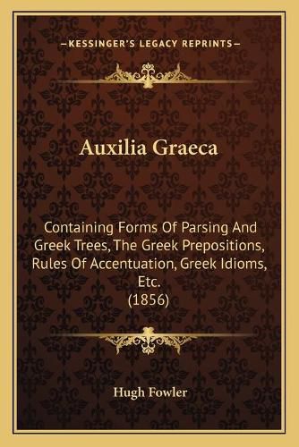 Cover image for Auxilia Graeca: Containing Forms of Parsing and Greek Trees, the Greek Prepositions, Rules of Accentuation, Greek Idioms, Etc. (1856)