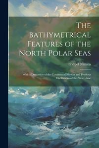 Cover image for The Bathymetrical Features of the North Polar Seas