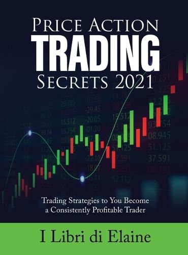 Cover image for Price Action Trading Secrets 2021: Trading Strategies to You Become a Consistently Profitable Trader