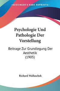 Cover image for Psychologie Und Pathologie Der Vorstellung: Beitrage Zur Grundlegung Der Aesthetik (1905)