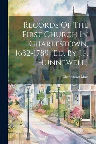 Cover image for Records Of The First Church In Charlestown, 1632-1789 [ed. By J.f. Hunnewell]