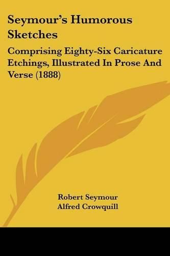 Cover image for Seymour's Humorous Sketches: Comprising Eighty-Six Caricature Etchings, Illustrated in Prose and Verse (1888)