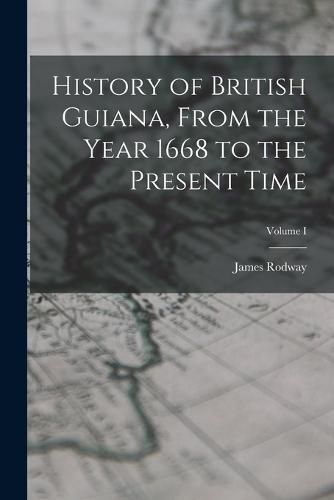 History of British Guiana, From the Year 1668 to the Present Time; Volume I