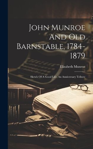 Cover image for John Munroe And Old Barnstable, 1784-1879; Sketch Of A Good Life, An Anniversary Tribute