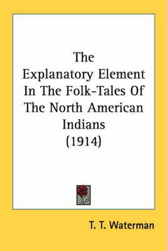 Cover image for The Explanatory Element in the Folk-Tales of the North American Indians (1914)