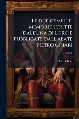 Cover image for Le Due Gemelle; Memorie Scritte Dall'una Di Loro E Pubblicate Dall'abate Pietro Chiari