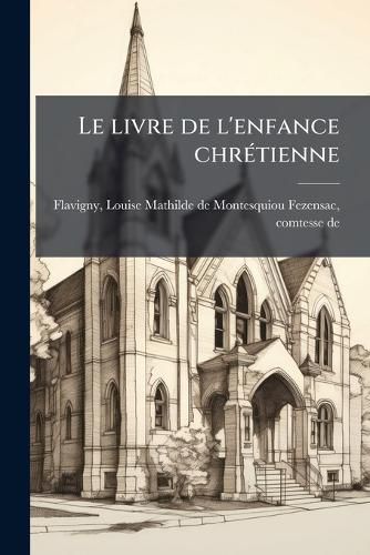 Cover image for Le Livre de L'Enfance Chr Tienne: Instructions Religieuses D'Une M Re Ses Enfants