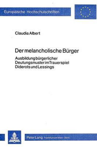 Cover image for Der Melancholische Buerger: Ausbildung Buergerlicher Deutungsmuster Im Trauerspiel Diderots Und Lessings