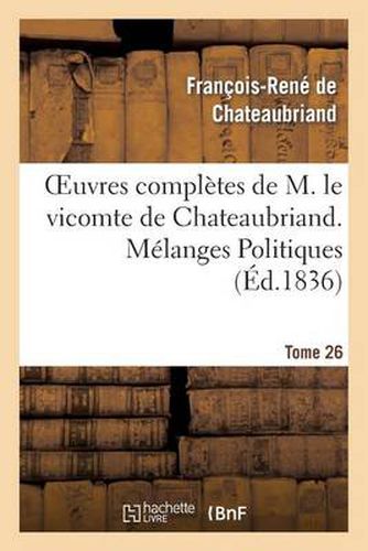 Oeuvres Completes de M. Le Vicomte de Chateaubriand. T. 26, Melanges Politiques. T1