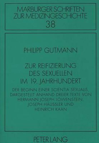 Cover image for Zur Reifizierung Des Sexuellen Im 19. Jahrhundert: Der Beginn Einer Scientia Sexualis, Dargestellt Anhand Dreier Texte Von Hermann Joseph Loewenstein, Joseph Haeussler Und Heinrich Kaan