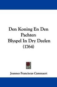 Cover image for Den Koning En Den Pachter: Blyspel In Dry Deelen (1764)