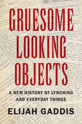 Cover image for Gruesome Looking Objects: A New History of Lynching and Everyday Things