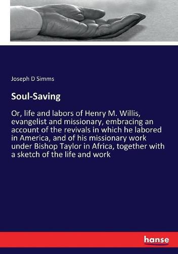 Soul-Saving: Or, life and labors of Henry M. Willis, evangelist and missionary, embracing an account of the revivals in which he labored in America, and of his missionary work under Bishop Taylor in Africa, together with a sketch of the life and work