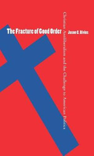 Cover image for The Fracture of Good Order: Christian Antiliberalism and the Challenge to American Politics