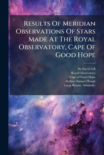 Cover image for Results Of Meridian Observations Of Stars Made At The Royal Observatory, Cape Of Good Hope