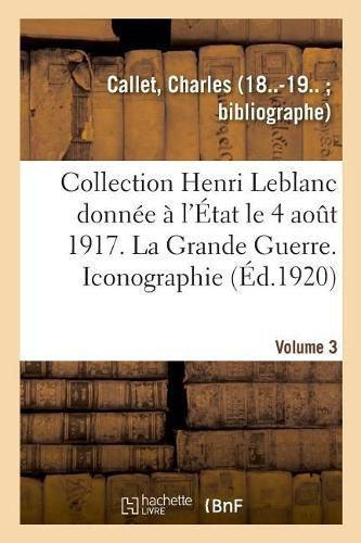 Collection Henri LeBlanc Donnee A l'Etat Le 4 Aout 1917. Grande Guerre. Iconographie. Bibliographie