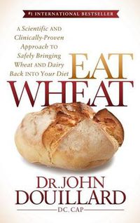 Cover image for Eat Wheat: A Scientific and Clinically-Proven Approach to Safely Bringing Wheat and Dairy Back Into Your Diet