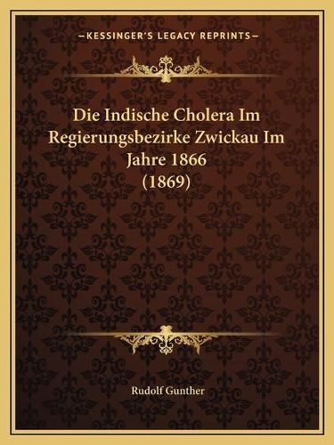 Cover image for Die Indische Cholera Im Regierungsbezirke Zwickau Im Jahre 1866 (1869)