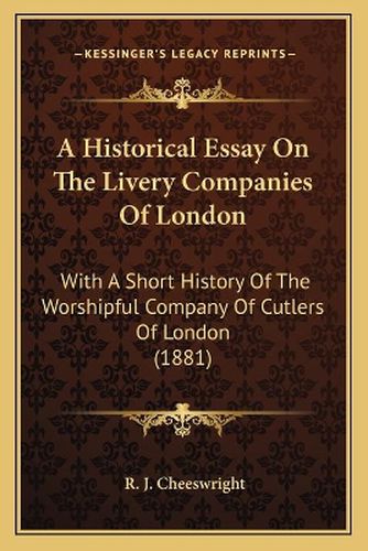 Cover image for A Historical Essay on the Livery Companies of London: With a Short History of the Worshipful Company of Cutlers of London (1881)