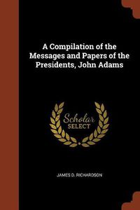 Cover image for A Compilation of the Messages and Papers of the Presidents, John Adams