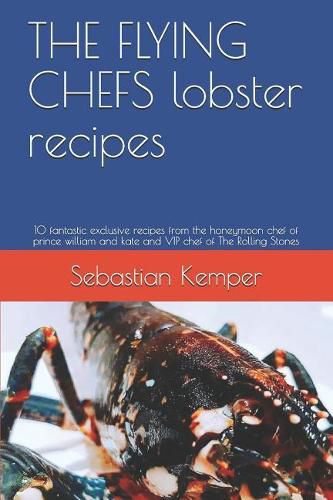 The Flying Chefs Lobster Recipes: 10 Fantastic Exclusive Recipes from the Honeymoon Chef of Prince William and Kate and VIP Chef of the Rolling Stones