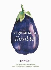 Cover image for Vegetariano Flexible: Recetas Versatiles Y Sabrosas Para Cocinar Con O Sin Carne Y Pescado