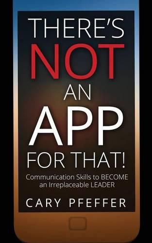 Cover image for There's Not an App for That: Communication Skills to Become an Irreplaceable Leader