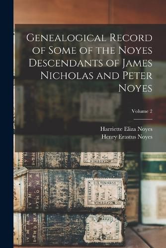 Cover image for Genealogical Record of Some of the Noyes Descendants of James Nicholas and Peter Noyes; Volume 2