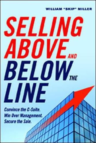 Cover image for Selling Above and Below the Line: Convince the C-Suite. Win Over Management. Secure the Sale.